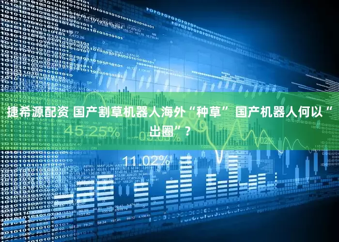 捷希源配资 国产割草机器人海外“种草” 国产机器人何以“出圈”？