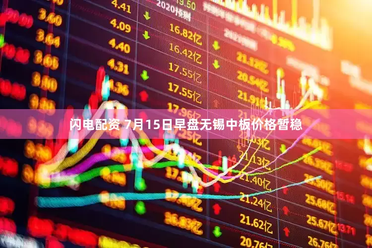 闪电配资 7月15日早盘无锡中板价格暂稳