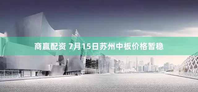 商赢配资 7月15日苏州中板价格暂稳