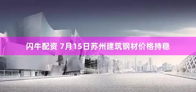 闪牛配资 7月15日苏州建筑钢材价格持稳