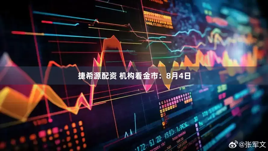捷希源配资 机构看金市：8月4日