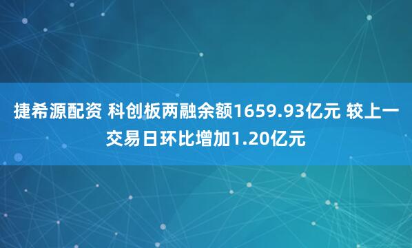 捷希源配资 科创板两融余额1659.93亿元 较上一交易日环比增加1.20亿元