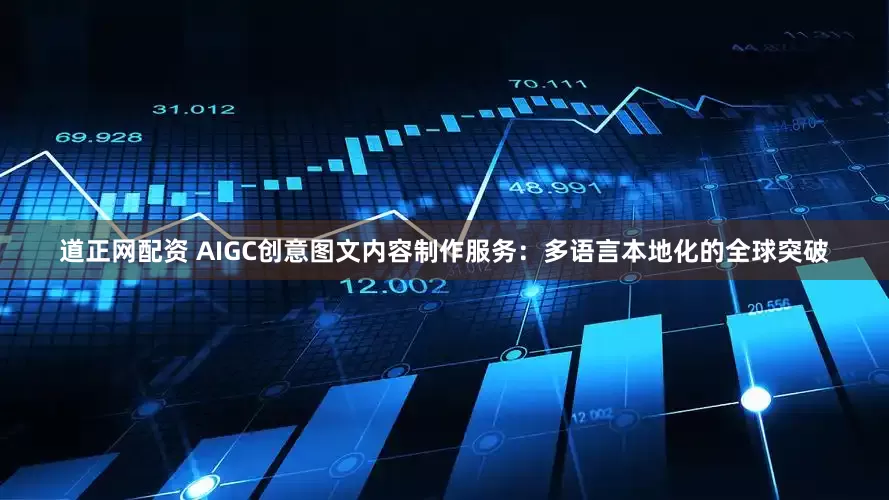 道正网配资 AIGC创意图文内容制作服务：多语言本地化的全球突破