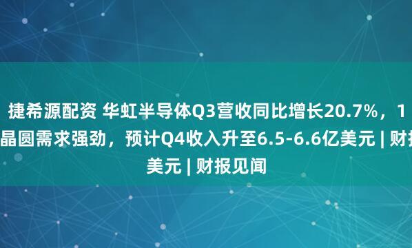 捷希源配资 华虹半导体Q3营收同比增长20.7%，12英寸晶圆需求强劲，预计Q4收入升至6.5-6.6亿美元 | 财报见闻