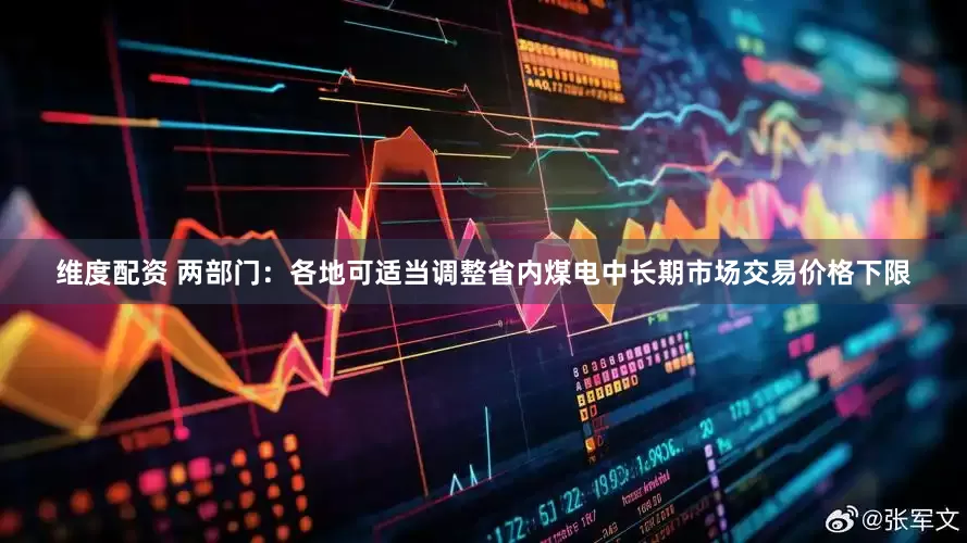 维度配资 两部门：各地可适当调整省内煤电中长期市场交易价格下限