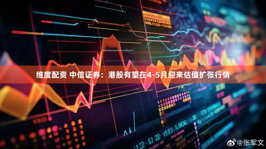维度配资 中信证券：港股有望在4-5月迎来估值扩张行情